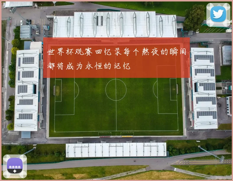 世界杯观赛回忆录每个熬夜的瞬间都将成为永恒的记忆